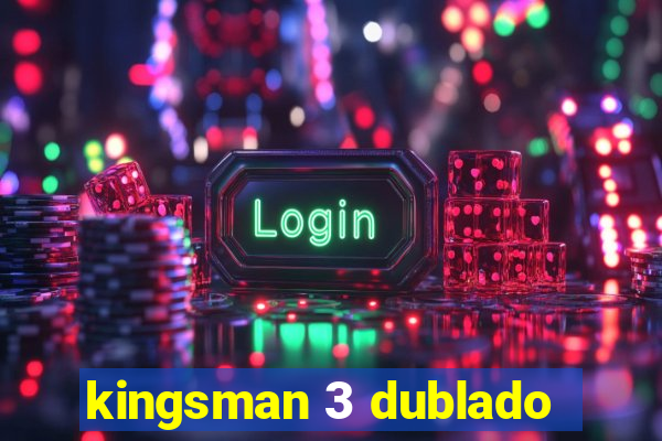 kingsman 3 dublado